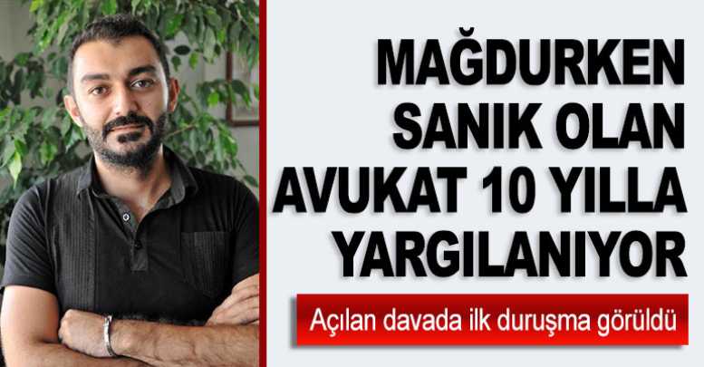 Mağdurken Sanık Olan Avukat 10 Yılla Yargılanıyor