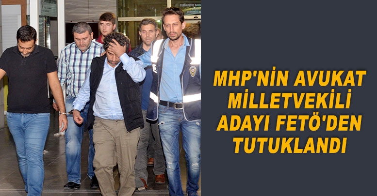 MHP'nin avukat milletvekili adayı FETÖ'den tutuklandı