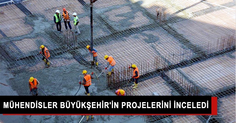 Mühendisler Büyükşehir'in projelerini inceledi