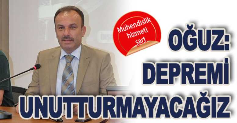 Oğuz: Depremi unutturmayacağız