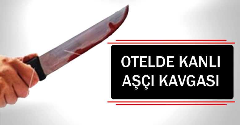 Otelde kanlı aşçı kavgası