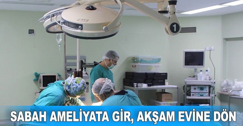 Sabah ameliyata gir, akşam evine dön