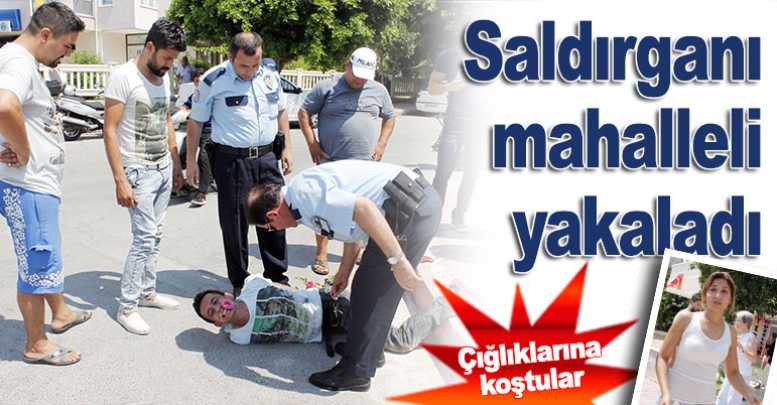Saldırganı mahalleli yakaladı