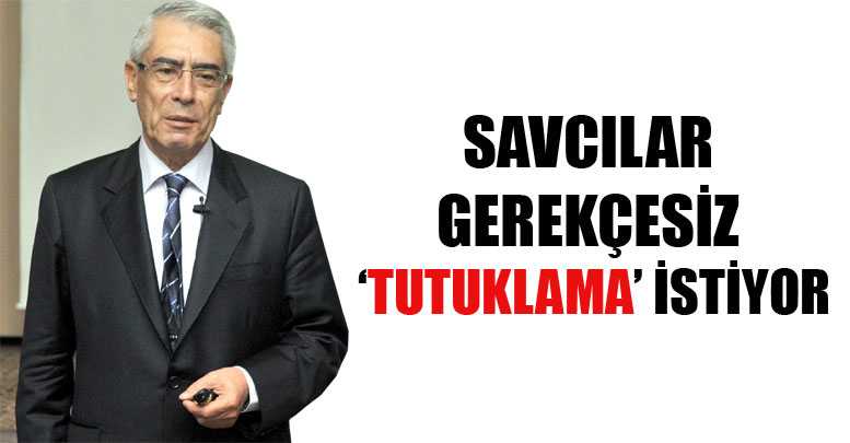 SAVCILAR GEREKÇESİZ ‘TUTUKLAMA’ İSTİYOR