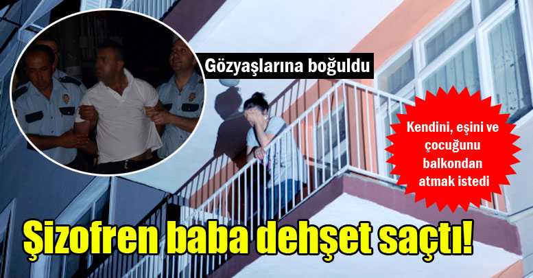 Şizofren baba dehşet saçtı!