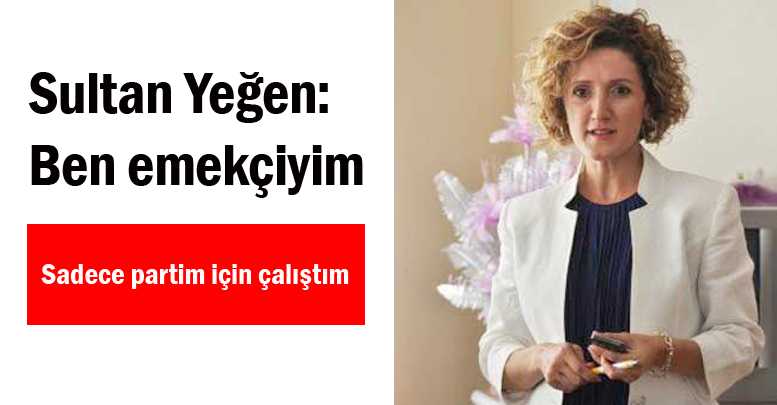 Sultan Yeğen: Ben emekçiyim