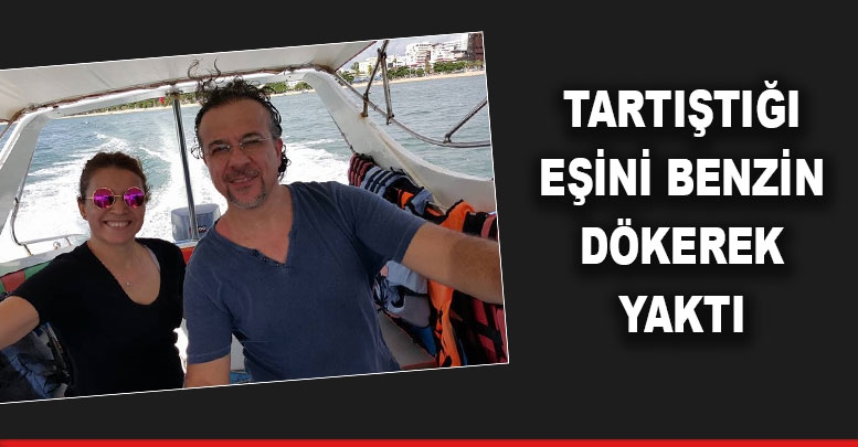 Tartıştığı eşini benzin dökerek yaktı