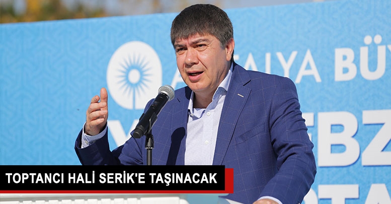 Toptancı hali Serik'e taşınacak