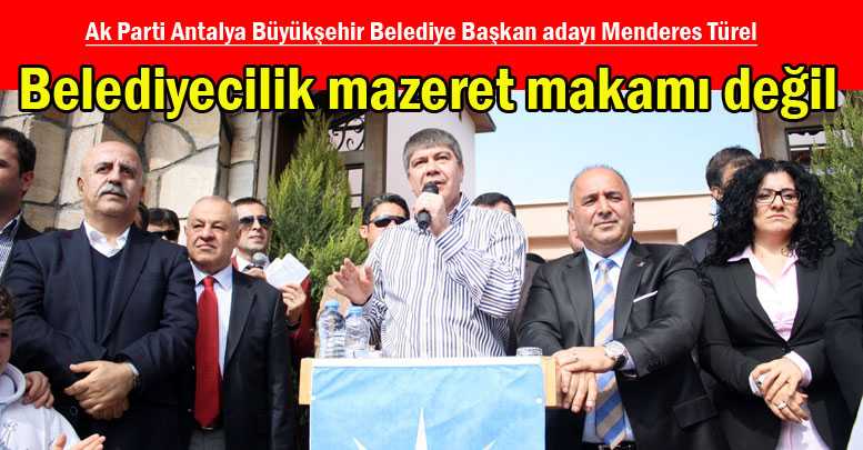 TÜREL: Belediyecilik mazeret makamı değil