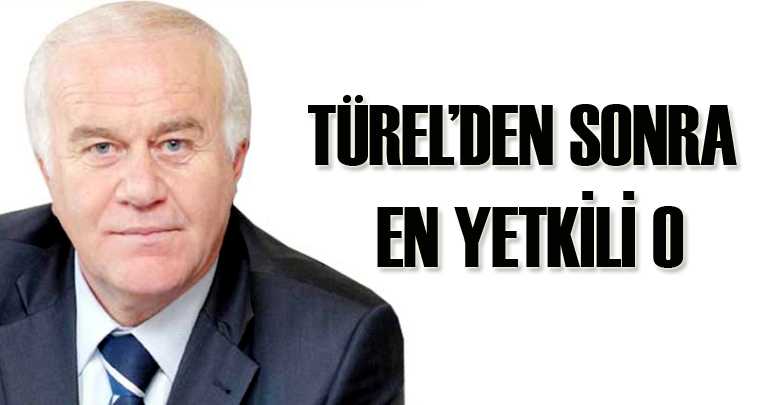 TÜREL’DEN SONRA EN YETKİLİ O