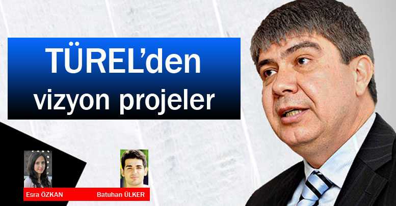 Türel’den vizyon projeler