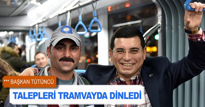 Tütüncü talepleri tramvayda dinledi