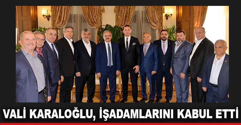 Vali Karaloğlu, işadamlarını kabul etti